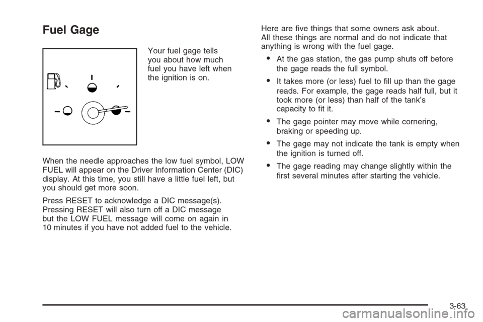 CADILLAC XLR 2006 1.G Owners Manual Fuel Gage
Your fuel gage tells
you about how much
fuel you have left when
the ignition is on.
When the needle approaches the low fuel symbol, LOW
FUEL will appear on the Driver Information Center (DIC