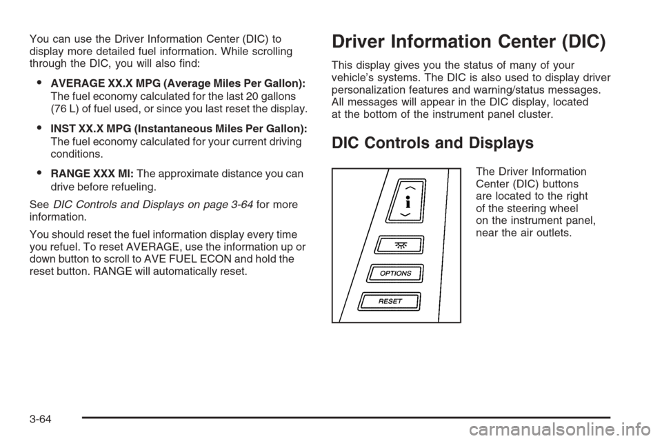 CADILLAC XLR 2006 1.G Owners Manual You can use the Driver Information Center (DIC) to
display more detailed fuel information. While scrolling
through the DIC, you will also �nd:
AVERAGE XX.X MPG (Average Miles Per Gallon):
The fuel ec