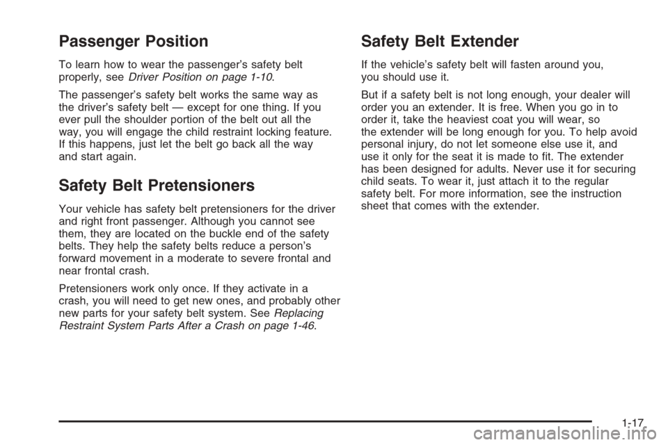 CADILLAC XLR 2006 1.G Owners Manual Passenger Position
To learn how to wear the passenger’s safety belt
properly, seeDriver Position on page 1-10.
The passenger’s safety belt works the same way as
the driver’s safety belt — exce