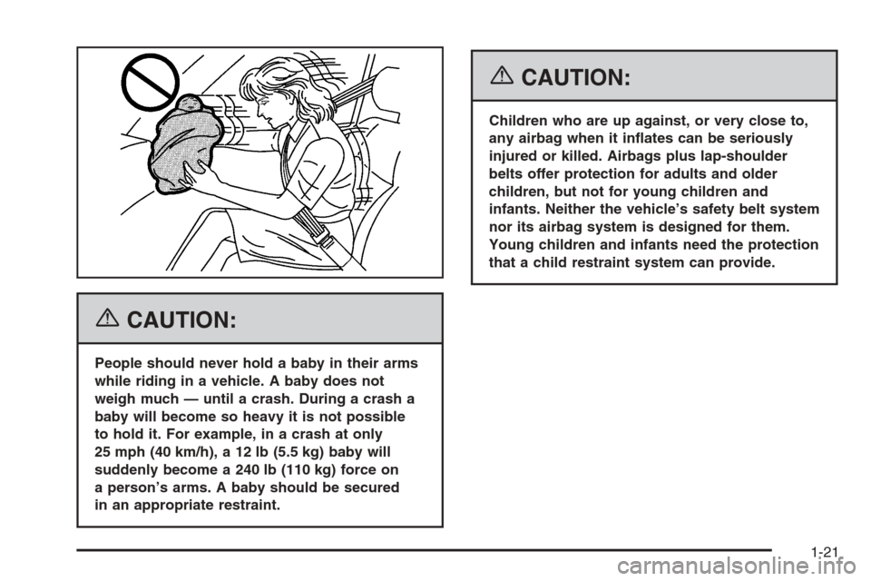 CADILLAC XLR 2006 1.G Owners Manual {CAUTION:
People should never hold a baby in their arms
while riding in a vehicle. A baby does not
weigh much — until a crash. During a crash a
baby will become so heavy it is not possible
to hold i CADILLAC XLR 2006 1.G Owners Manual {CAUTION:
People should never hold a baby in their arms
while riding in a vehicle. A baby does not
weigh much — until a crash. During a crash a
baby will become so heavy it is not possible
to hold i