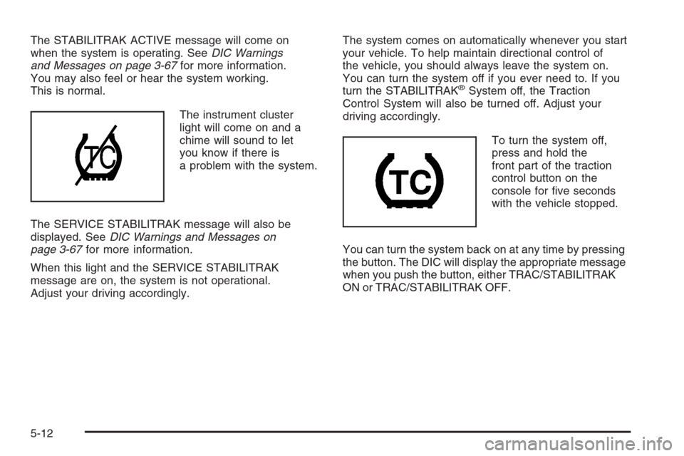 CADILLAC XLR 2006 1.G Owners Manual The STABILITRAK ACTIVE message will come on
when the system is operating. SeeDIC Warnings
and Messages on page 3-67for more information.
You may also feel or hear the system working.
This is normal.
T