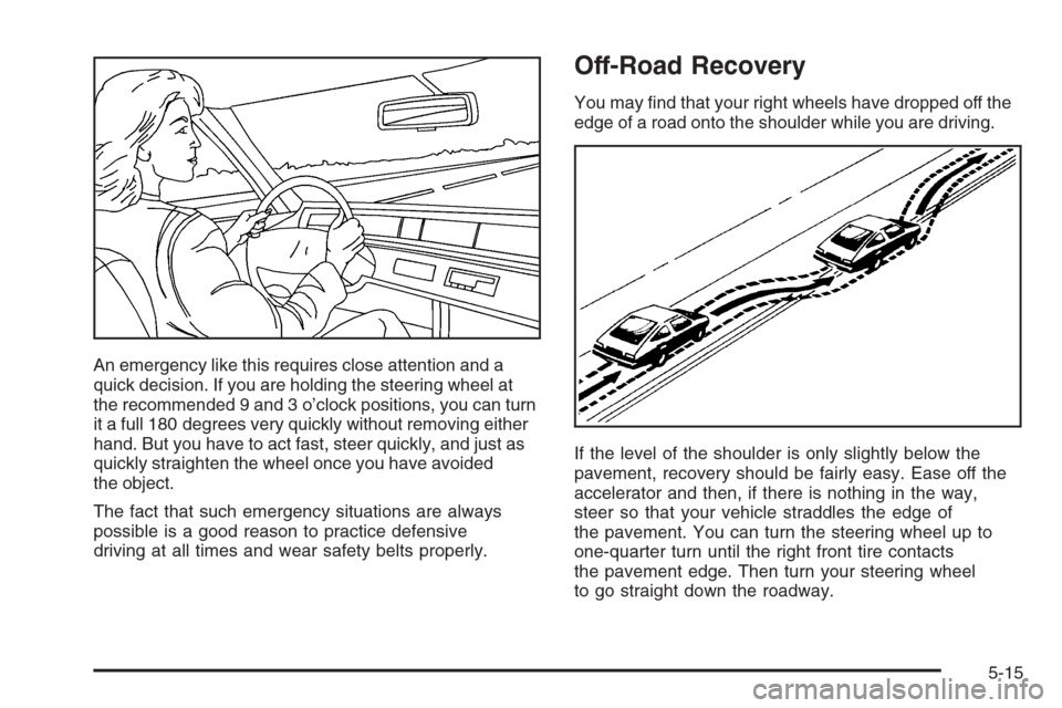CADILLAC XLR 2006 1.G Owners Manual An emergency like this requires close attention and a
quick decision. If you are holding the steering wheel at
the recommended 9 and 3 o’clock positions, you can turn
it a full 180 degrees very quic