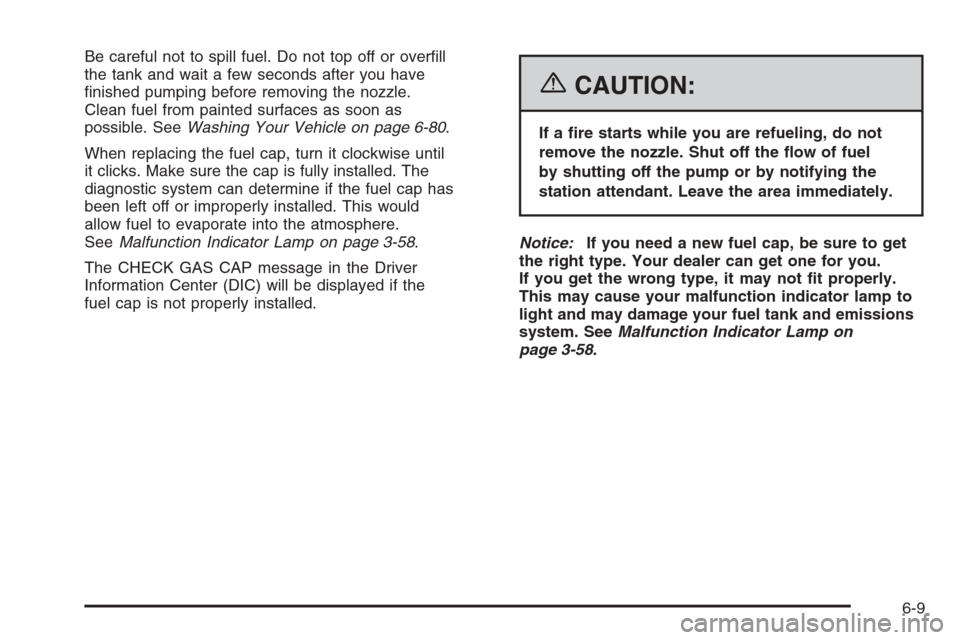 CADILLAC XLR 2006 1.G Owners Manual Be careful not to spill fuel. Do not top off or over�ll
the tank and wait a few seconds after you have
�nished pumping before removing the nozzle.
Clean fuel from painted surfaces as soon as
possible.