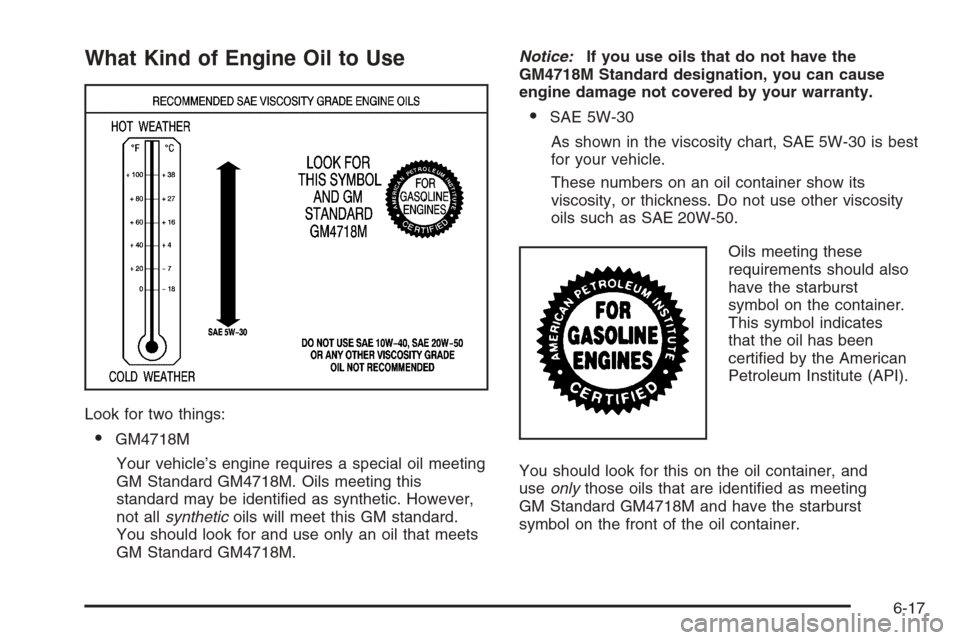 CADILLAC XLR 2006 1.G Owners Manual What Kind of Engine Oil to Use
Look for two things:
GM4718M
Your vehicle’s engine requires a special oil meeting
GM Standard GM4718M. Oils meeting this
standard may be identi�ed as synthetic. Howev