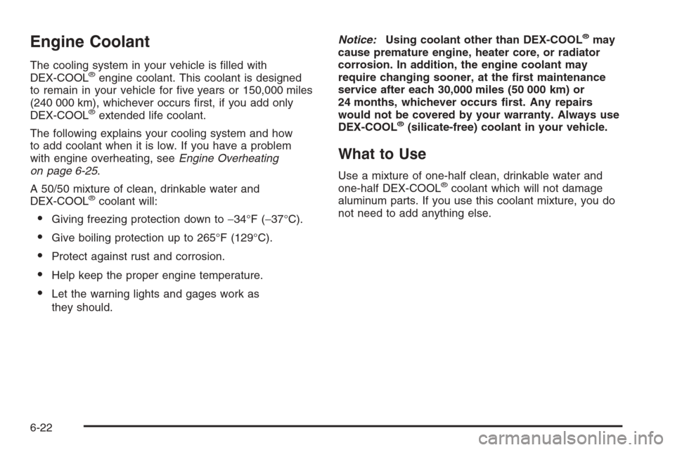 CADILLAC XLR 2006 1.G Owners Manual Engine Coolant
The cooling system in your vehicle is �lled with
DEX-COOL®engine coolant. This coolant is designed
to remain in your vehicle for �ve years or 150,000 miles
(240 000 km), whichever occu