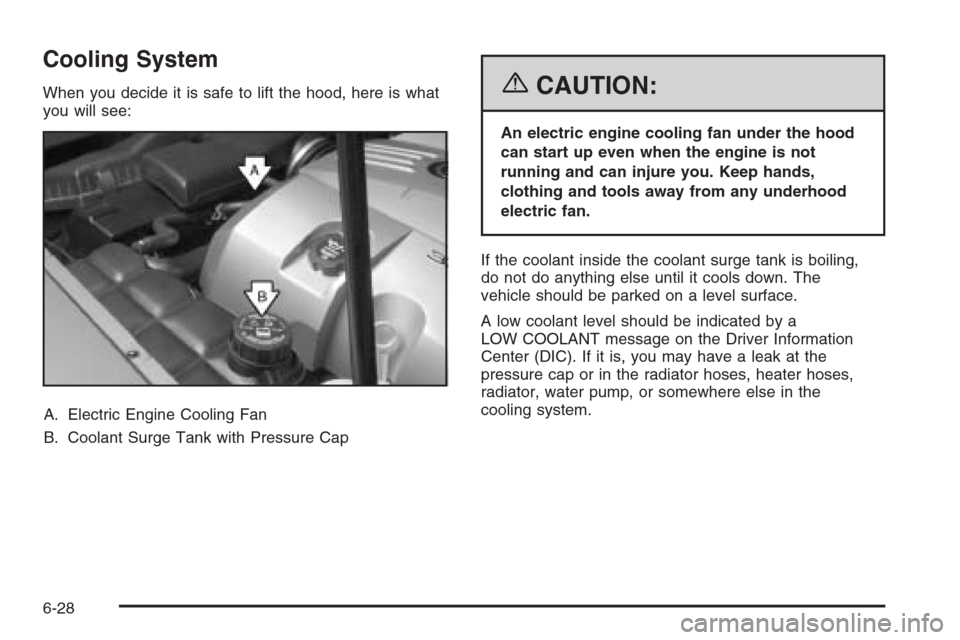 CADILLAC XLR 2006 1.G Owners Manual Cooling System
When you decide it is safe to lift the hood, here is what
you will see:
A. Electric Engine Cooling Fan
B. Coolant Surge Tank with Pressure Cap{CAUTION:
An electric engine cooling fan un CADILLAC XLR 2006 1.G Owners Manual Cooling System
When you decide it is safe to lift the hood, here is what
you will see:
A. Electric Engine Cooling Fan
B. Coolant Surge Tank with Pressure Cap{CAUTION:
An electric engine cooling fan un