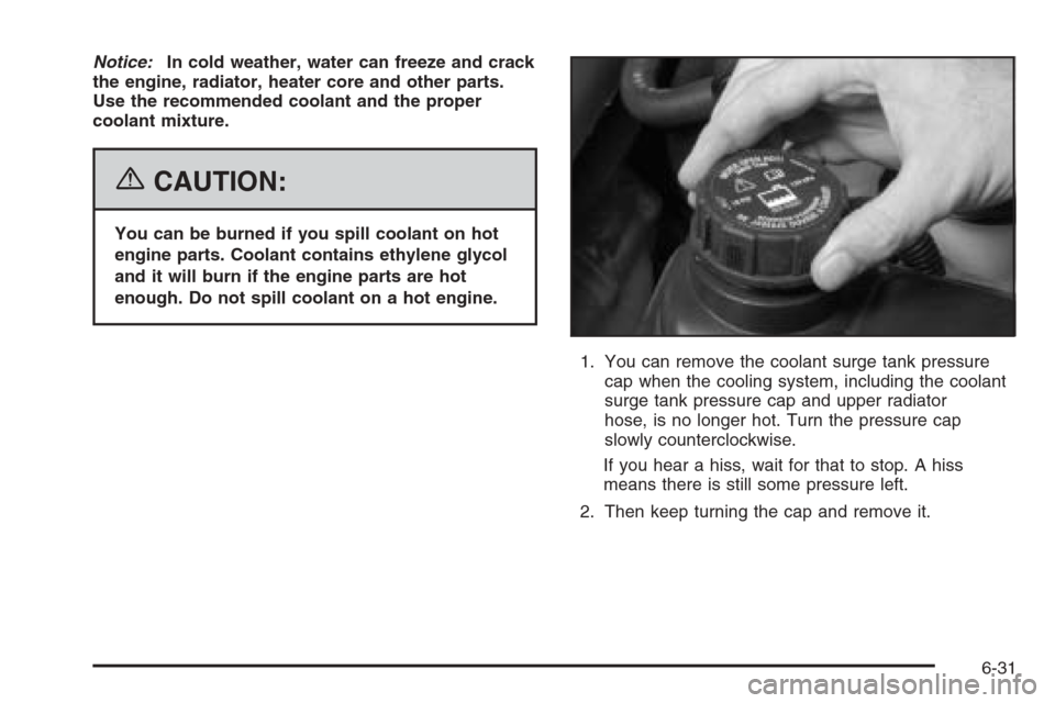 CADILLAC XLR 2006 1.G Owners Manual Notice:In cold weather, water can freeze and crack
the engine, radiator, heater core and other parts.
Use the recommended coolant and the proper
coolant mixture.
{CAUTION:
You can be burned if you spi CADILLAC XLR 2006 1.G Owners Manual Notice:In cold weather, water can freeze and crack
the engine, radiator, heater core and other parts.
Use the recommended coolant and the proper
coolant mixture.
{CAUTION:
You can be burned if you spi