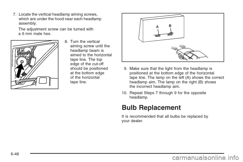 CADILLAC XLR 2006 1.G Owners Manual 7. Locate the vertical headlamp aiming screws,
which are under the hood near each headlamp
assembly.
The adjustment screw can be turned with
a 6 mm male hex.
8. Turn the vertical
aiming screw until th