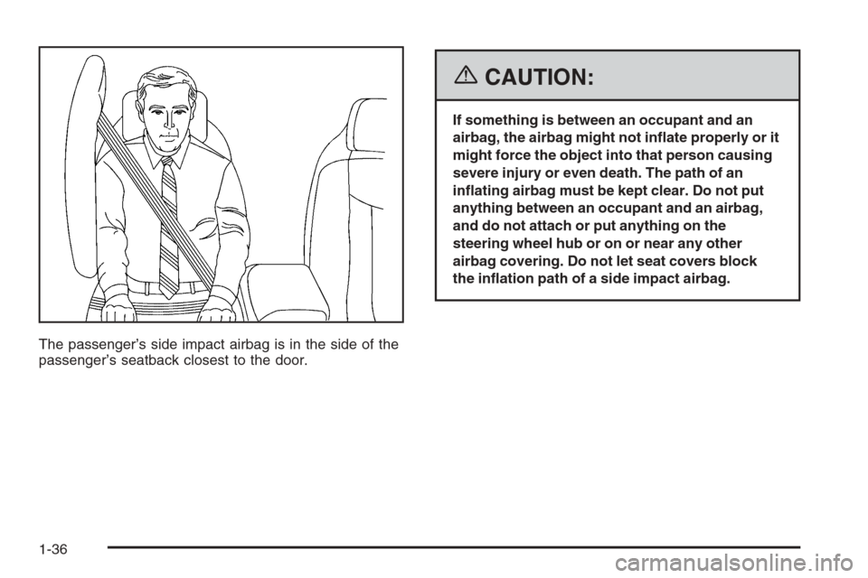 CADILLAC XLR 2006 1.G Service Manual The passenger’s side impact airbag is in the side of the
passenger’s seatback closest to the door.
{CAUTION:
If something is between an occupant and an
airbag, the airbag might not in�ate properly