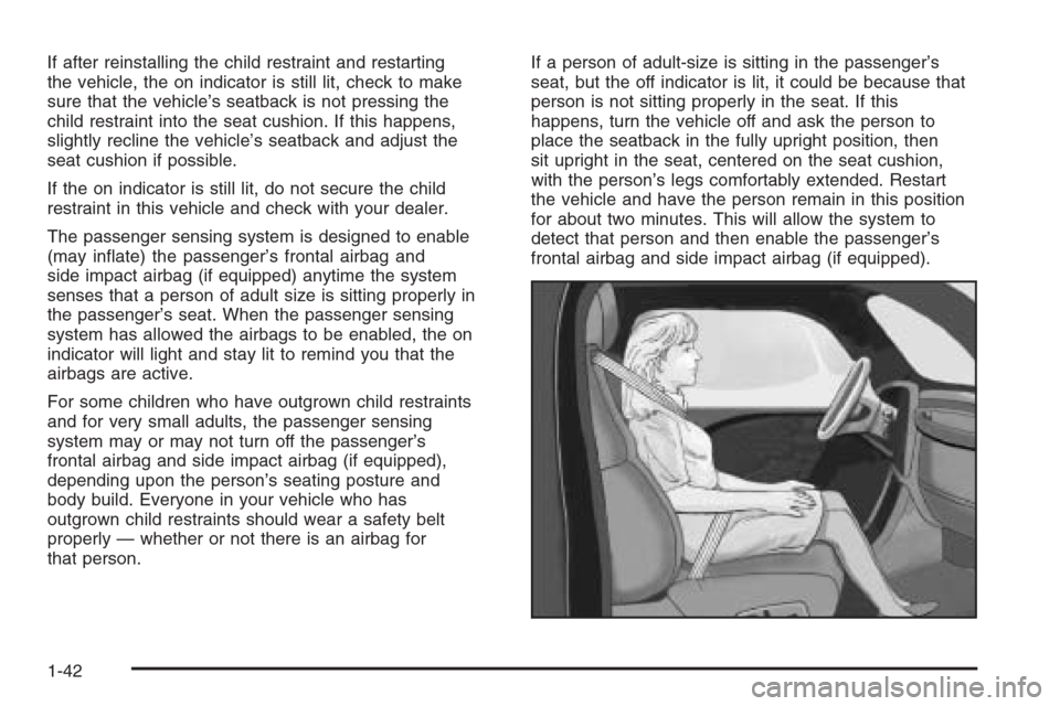 CADILLAC XLR 2006 1.G User Guide If after reinstalling the child restraint and restarting
the vehicle, the on indicator is still lit, check to make
sure that the vehicle’s seatback is not pressing the
child restraint into the seat 