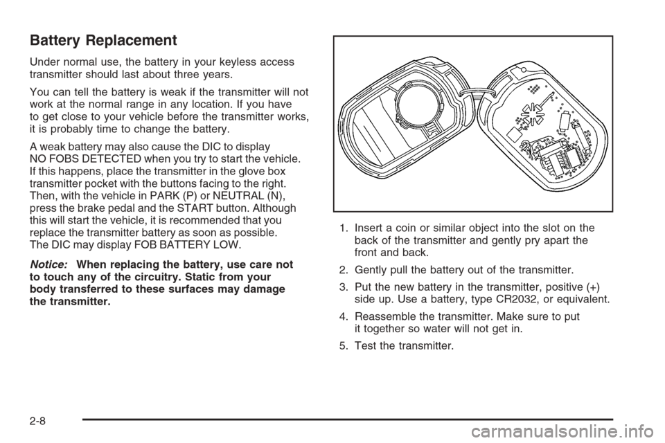 CADILLAC XLR 2006 1.G Owners Manual Battery Replacement
Under normal use, the battery in your keyless access
transmitter should last about three years.
You can tell the battery is weak if the transmitter will not
work at the normal rang