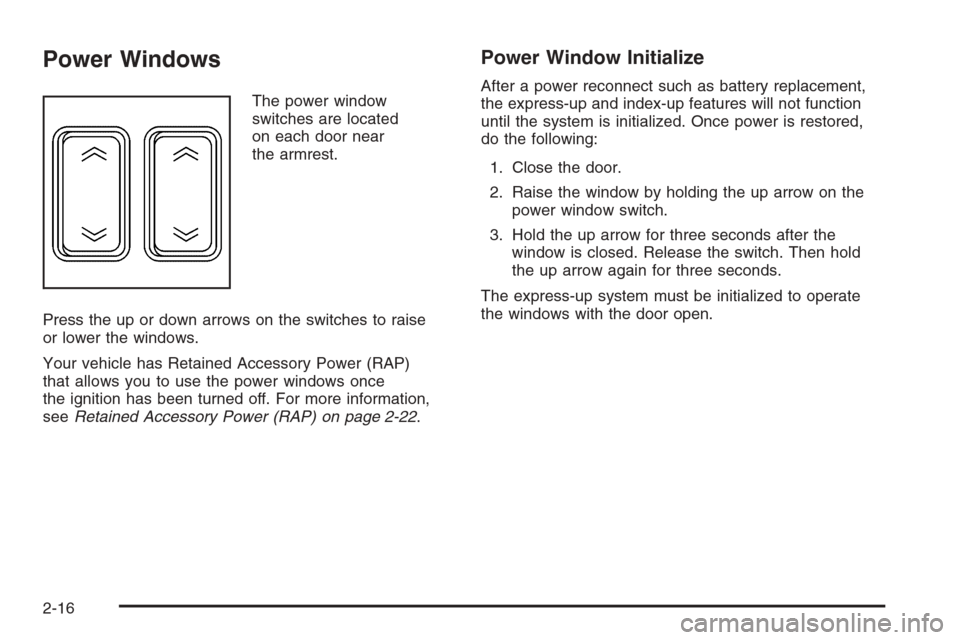 CADILLAC XLR 2006 1.G Repair Manual Power Windows
The power window
switches are located
on each door near
the armrest.
Press the up or down arrows on the switches to raise
or lower the windows.
Your vehicle has Retained Accessory Power 