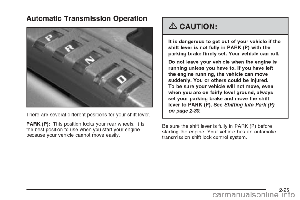 CADILLAC XLR 2006 1.G Owners Manual Automatic Transmission Operation
There are several different positions for your shift lever.
PARK (P):This position locks your rear wheels. It is
the best position to use when you start your engine
be