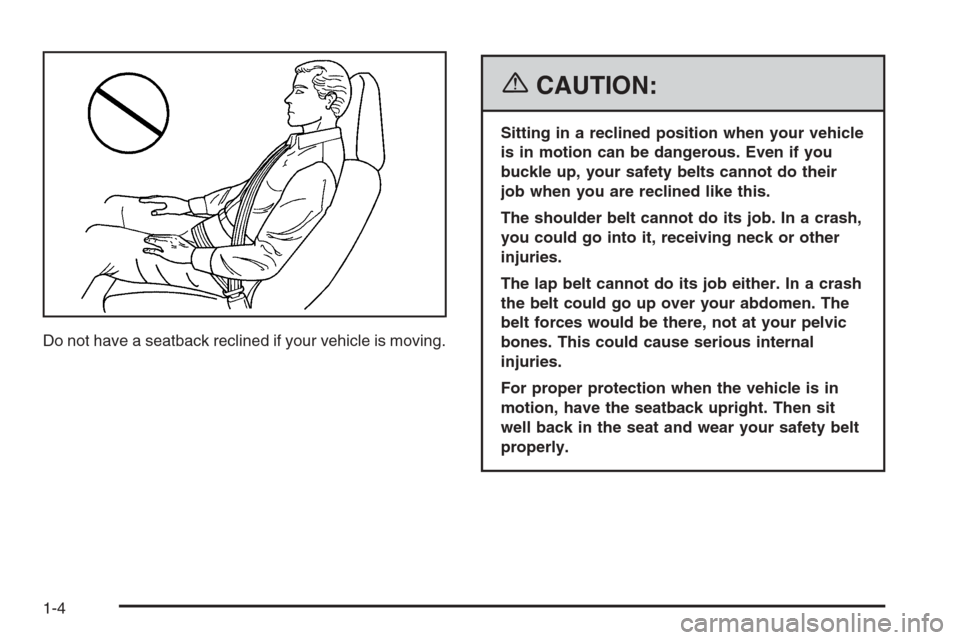 CADILLAC XLR 2006 1.G Owners Manual Do not have a seatback reclined if your vehicle is moving.
{CAUTION:
Sitting in a reclined position when your vehicle
is in motion can be dangerous. Even if you
buckle up, your safety belts cannot do 