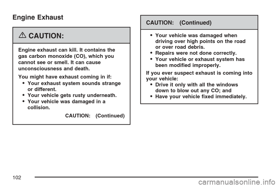 CADILLAC XLR 2007 1.G Owners Manual Engine Exhaust
{CAUTION:
Engine exhaust can kill. It contains the
gas carbon monoxide (CO), which you
cannot see or smell. It can cause
unconsciousness and death.
You might have exhaust coming in if:

