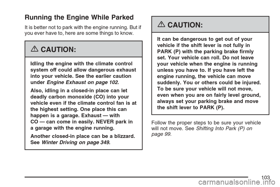 CADILLAC XLR 2007 1.G Owners Manual Running the Engine While Parked
It is better not to park with the engine running. But if
you ever have to, here are some things to know.
{CAUTION:
Idling the engine with the climate control
system off