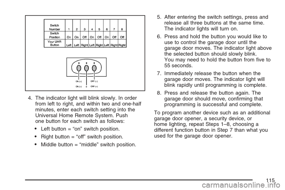 CADILLAC XLR 2007 1.G Owners Manual 4. The indicator light will blink slowly. In order
from left to right, and within two and one-half
minutes, enter each switch setting into the
Universal Home Remote System. Push
one button for each sw