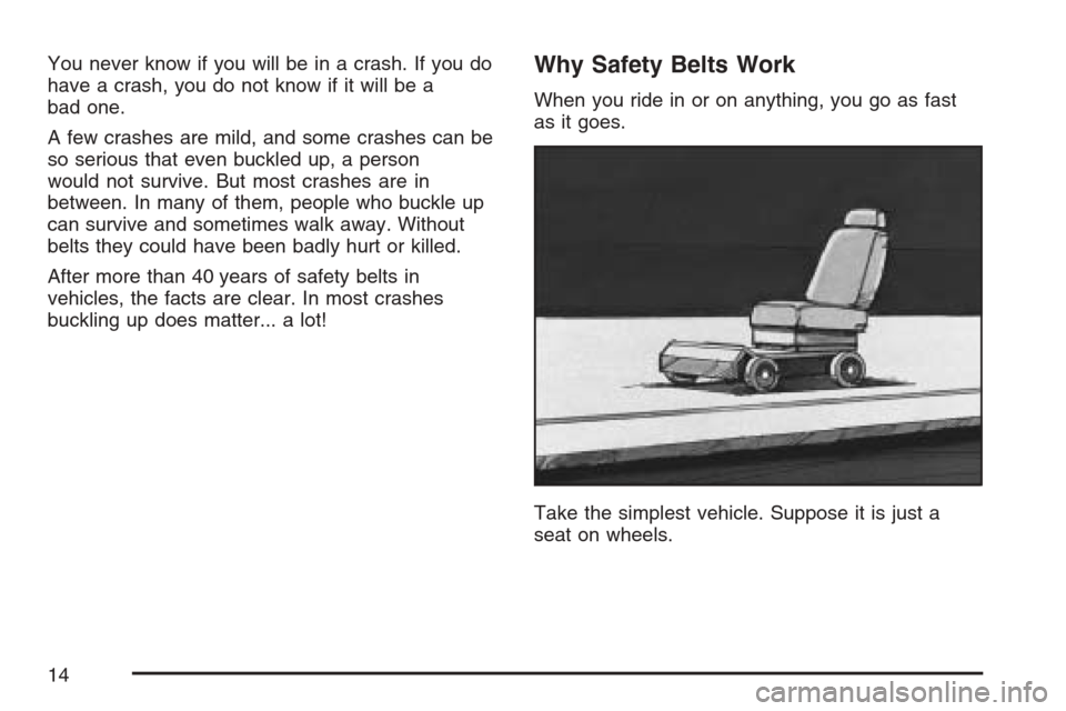CADILLAC XLR 2007 1.G User Guide You never know if you will be in a crash. If you do
have a crash, you do not know if it will be a
bad one.
A few crashes are mild, and some crashes can be
so serious that even buckled up, a person
wou