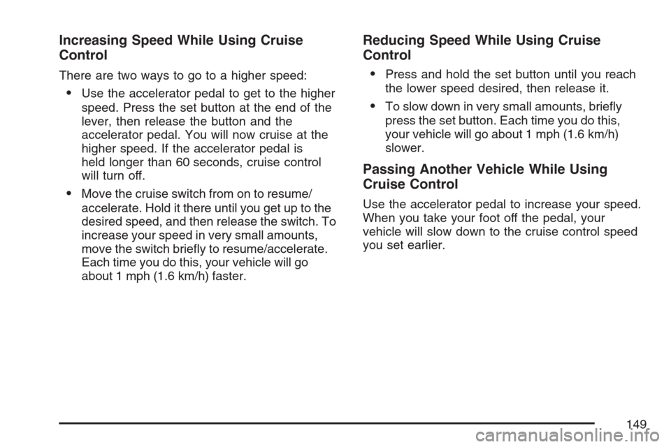 CADILLAC XLR 2007 1.G Owners Manual Increasing Speed While Using Cruise
Control
There are two ways to go to a higher speed:
Use the accelerator pedal to get to the higher
speed. Press the set button at the end of the
lever, then releas