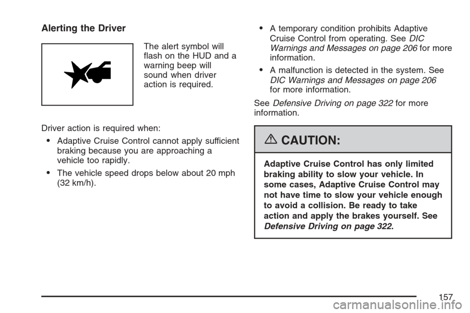 CADILLAC XLR 2007 1.G Owners Manual Alerting the Driver
The alert symbol will
�ash on the HUD and a
warning beep will
sound when driver
action is required.
Driver action is required when:
Adaptive Cruise Control cannot apply sufficient