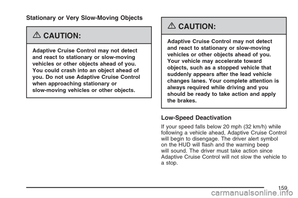 CADILLAC XLR 2007 1.G User Guide Stationary or Very Slow-Moving Objects
{CAUTION:
Adaptive Cruise Control may not detect
and react to stationary or slow-moving
vehicles or other objects ahead of you.
You could crash into an object ah