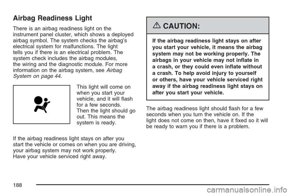 CADILLAC XLR 2007 1.G Owners Manual Airbag Readiness Light
There is an airbag readiness light on the
instrument panel cluster, which shows a deployed
airbag symbol. The system checks the airbag’s
electrical system for malfunctions. Th
