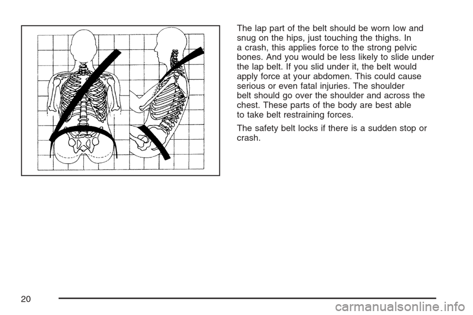 CADILLAC XLR 2007 1.G User Guide The lap part of the belt should be worn low and
snug on the hips, just touching the thighs. In
a crash, this applies force to the strong pelvic
bones. And you would be less likely to slide under
the l