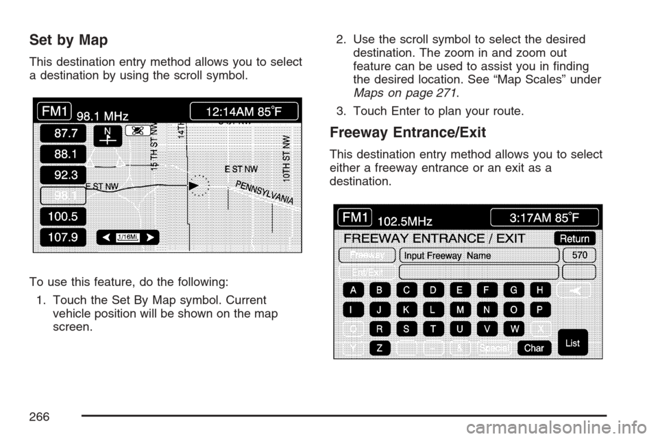 CADILLAC XLR 2007 1.G Owners Manual Set by Map
This destination entry method allows you to select
a destination by using the scroll symbol.
To use this feature, do the following:
1. Touch the Set By Map symbol. Current
vehicle position 