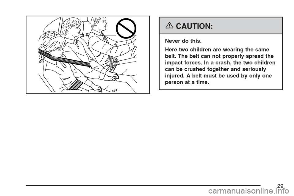 CADILLAC XLR 2007 1.G Owners Manual {CAUTION:
Never do this.
Here two children are wearing the same
belt. The belt can not properly spread the
impact forces. In a crash, the two children
can be crushed together and seriously
injured. A 