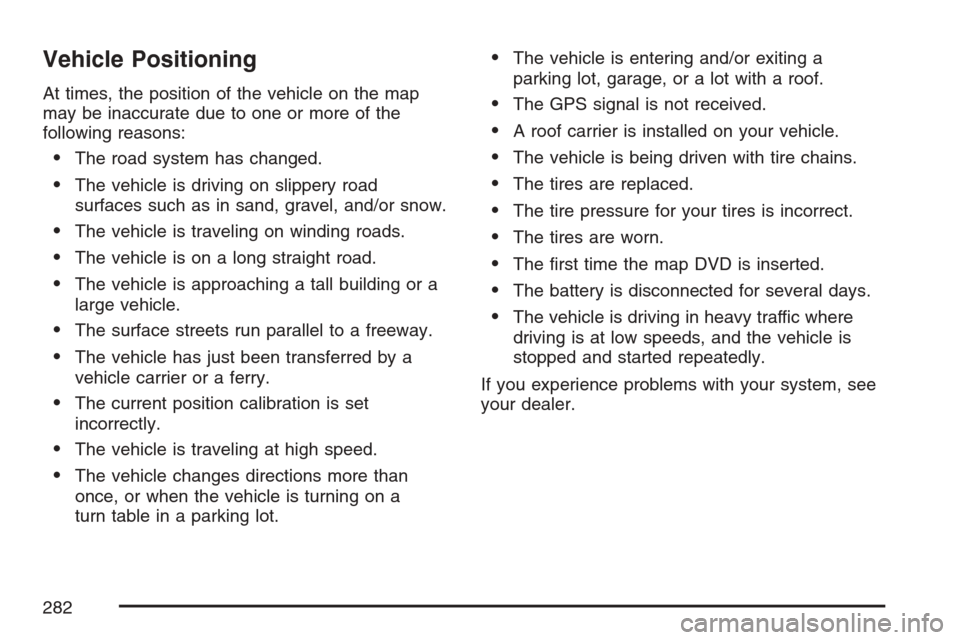CADILLAC XLR 2007 1.G User Guide Vehicle Positioning
At times, the position of the vehicle on the map
may be inaccurate due to one or more of the
following reasons:
The road system has changed.
The vehicle is driving on slippery ro