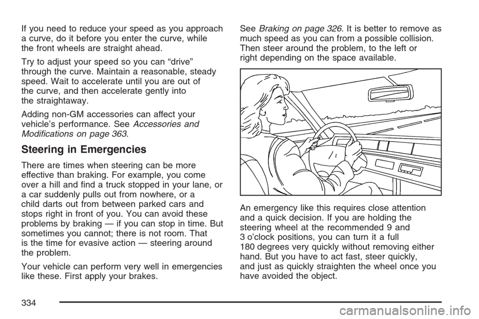 CADILLAC XLR 2007 1.G Owners Manual If you need to reduce your speed as you approach
a curve, do it before you enter the curve, while
the front wheels are straight ahead.
Try to adjust your speed so you can “drive”
through the curve