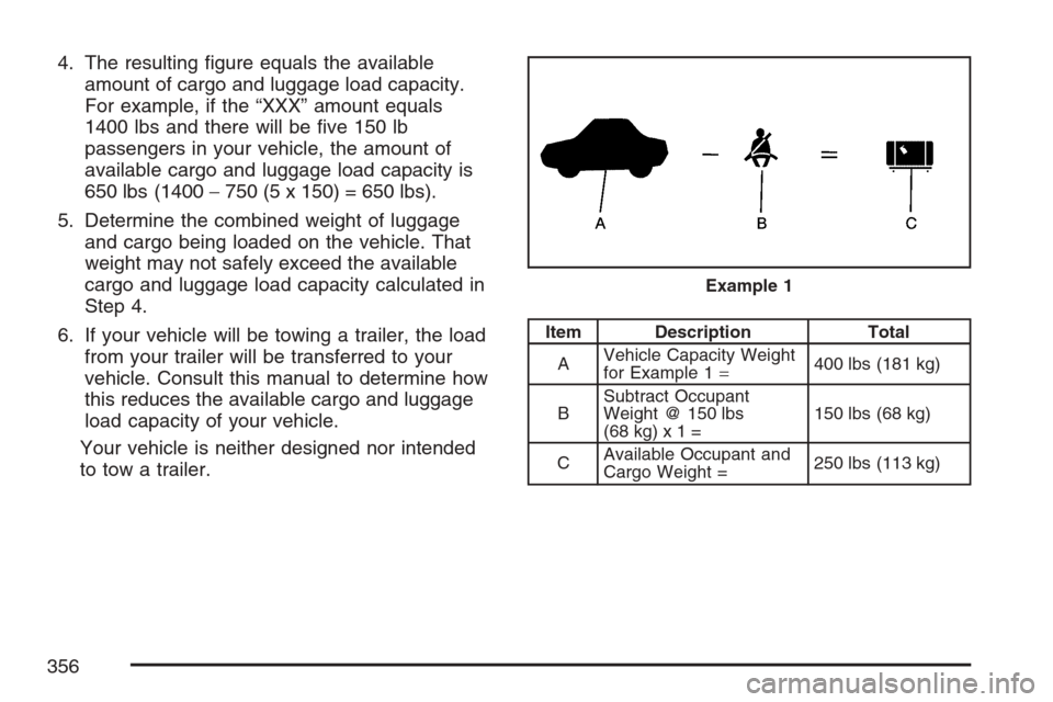 CADILLAC XLR 2007 1.G Owners Manual 4. The resulting �gure equals the available
amount of cargo and luggage load capacity.
For example, if the “XXX” amount equals
1400 lbs and there will be �ve 150 lb
passengers in your vehicle, the