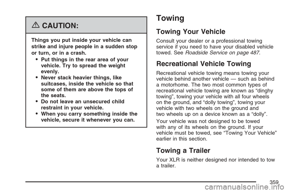 CADILLAC XLR 2007 1.G Owners Manual {CAUTION:
Things you put inside your vehicle can
strike and injure people in a sudden stop
or turn, or in a crash.
Put things in the rear area of your
vehicle. Try to spread the weight
evenly.
Never