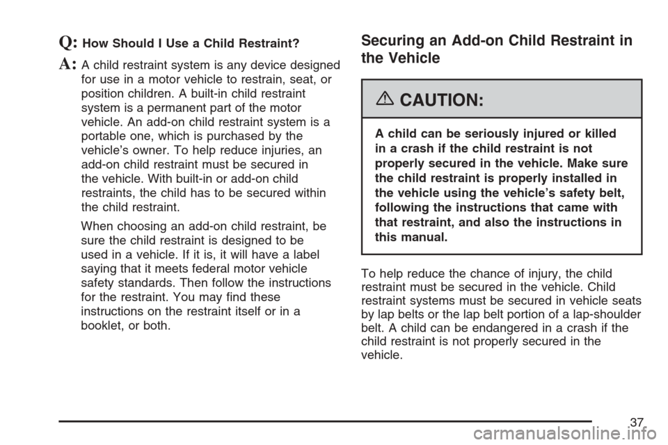 CADILLAC XLR 2007 1.G Owners Guide Q:How Should I Use a Child Restraint?
A:A child restraint system is any device designed
for use in a motor vehicle to restrain, seat, or
position children. A built-in child restraint
system is a perma