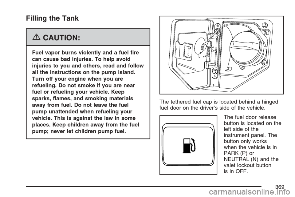 CADILLAC XLR 2007 1.G Owners Manual Filling the Tank
{CAUTION:
Fuel vapor burns violently and a fuel �re
can cause bad injuries. To help avoid
injuries to you and others, read and follow
all the instructions on the pump island.
Turn off