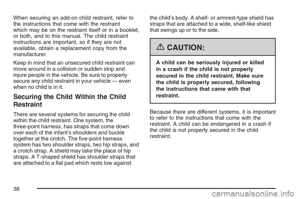 CADILLAC XLR 2007 1.G Owners Guide When securing an add-on child restraint, refer to
the instructions that come with the restraint
which may be on the restraint itself or in a booklet,
or both, and to this manual. The child restraint
i