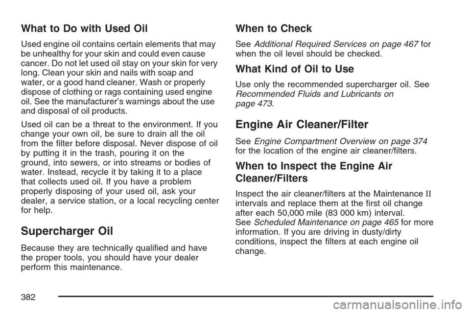 CADILLAC XLR 2007 1.G Owners Manual What to Do with Used Oil
Used engine oil contains certain elements that may
be unhealthy for your skin and could even cause
cancer. Do not let used oil stay on your skin for very
long. Clean your skin