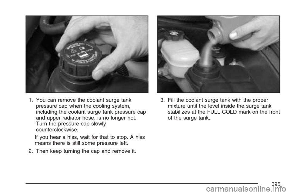 CADILLAC XLR 2007 1.G Owners Manual 1. You can remove the coolant surge tank
pressure cap when the cooling system,
including the coolant surge tank pressure cap
and upper radiator hose, is no longer hot.
Turn the pressure cap slowly
cou