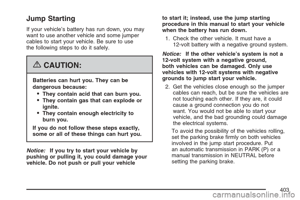 CADILLAC XLR 2007 1.G Owners Manual Jump Starting
If your vehicle’s battery has run down, you may
want to use another vehicle and some jumper
cables to start your vehicle. Be sure to use
the following steps to do it safely.
{CAUTION:
