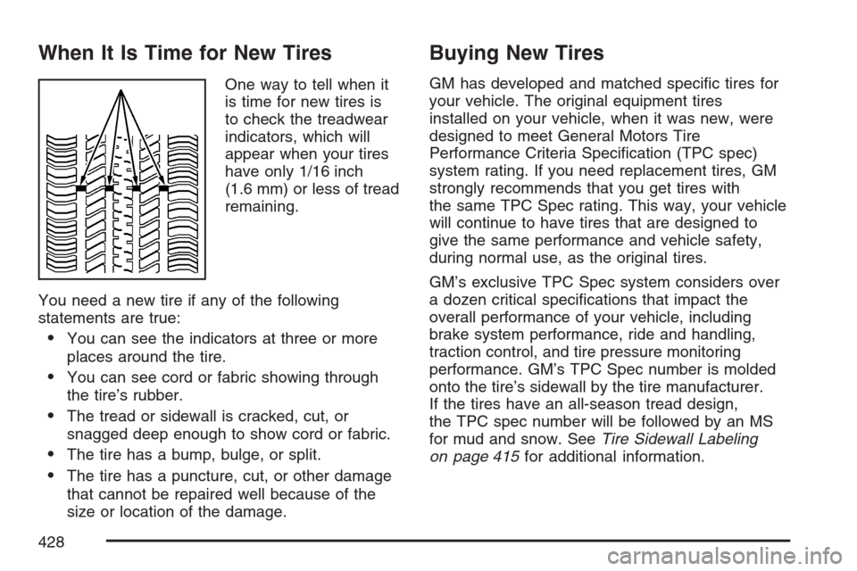 CADILLAC XLR 2007 1.G Owners Manual When It Is Time for New Tires
One way to tell when it
is time for new tires is
to check the treadwear
indicators, which will
appear when your tires
have only 1/16 inch
(1.6 mm) or less of tread
remain