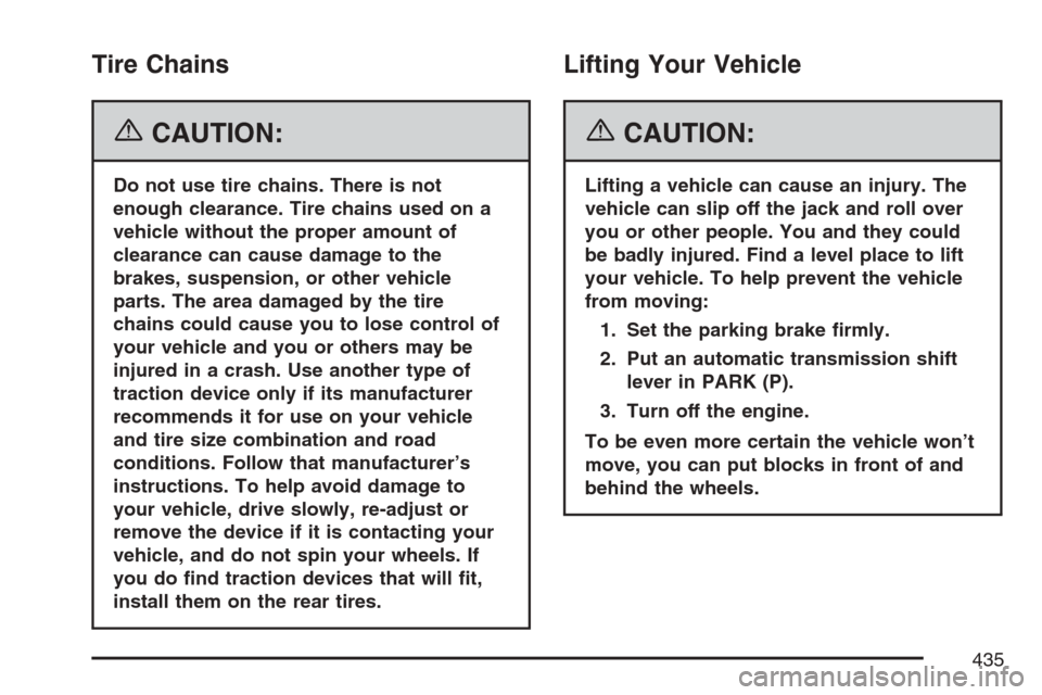 CADILLAC XLR 2007 1.G Owners Manual Tire Chains
{CAUTION:
Do not use tire chains. There is not
enough clearance. Tire chains used on a
vehicle without the proper amount of
clearance can cause damage to the
brakes, suspension, or other v