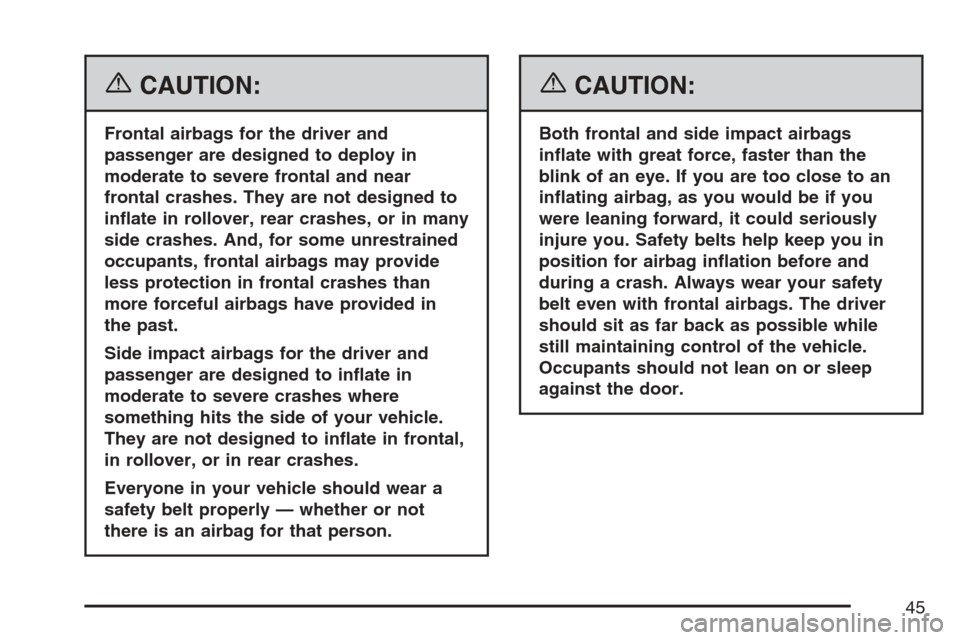 CADILLAC XLR 2007 1.G Service Manual {CAUTION:
Frontal airbags for the driver and
passenger are designed to deploy in
moderate to severe frontal and near
frontal crashes. They are not designed to
in�ate in rollover, rear crashes, or in m