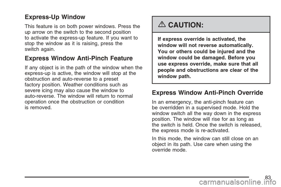 CADILLAC XLR 2007 1.G Owners Manual Express-Up Window
This feature is on both power windows. Press the
up arrow on the switch to the second position
to activate the express-up feature. If you want to
stop the window as it is raising, pr CADILLAC XLR 2007 1.G Owners Manual Express-Up Window
This feature is on both power windows. Press the
up arrow on the switch to the second position
to activate the express-up feature. If you want to
stop the window as it is raising, pr
