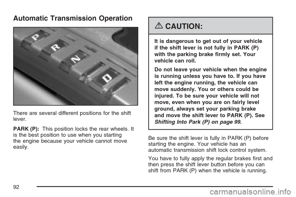 CADILLAC XLR 2007 1.G Owners Manual Automatic Transmission Operation
There are several different positions for the shift
lever.
PARK (P):This position locks the rear wheels. It
is the best position to use when you starting
the engine be