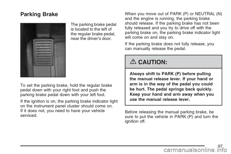 CADILLAC XLR 2007 1.G Owners Manual Parking Brake
The parking brake pedal
is located to the left of
the regular brake pedal,
near the driver’s door.
To set the parking brake, hold the regular brake
pedal down with your right foot and 