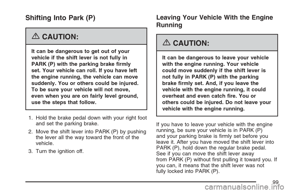 CADILLAC XLR 2007 1.G Owners Manual Shifting Into Park (P)
{CAUTION:
It can be dangerous to get out of your
vehicle if the shift lever is not fully in
PARK (P) with the parking brake �rmly
set. Your vehicle can roll. If you have left
th