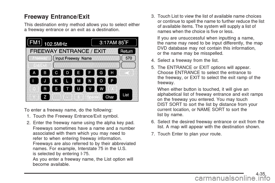 CADILLAC XLR 2008 1.G Owners Manual Freeway Entrance/Exit
This destination entry method allows you to select either
a freeway entrance or an exit as a destination.
To enter a freeway name, do the following:
1. Touch the Freeway Entrance