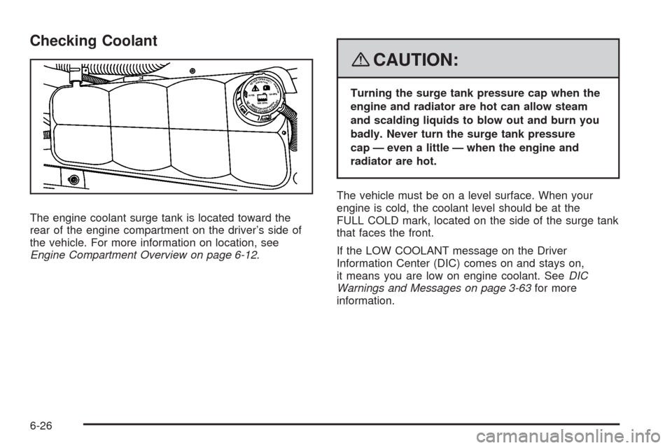 CADILLAC XLR 2008 1.G Owners Manual Checking Coolant
The engine coolant surge tank is located toward the
rear of the engine compartment on the driver’s side of
the vehicle. For more information on location, see
Engine Compartment Over