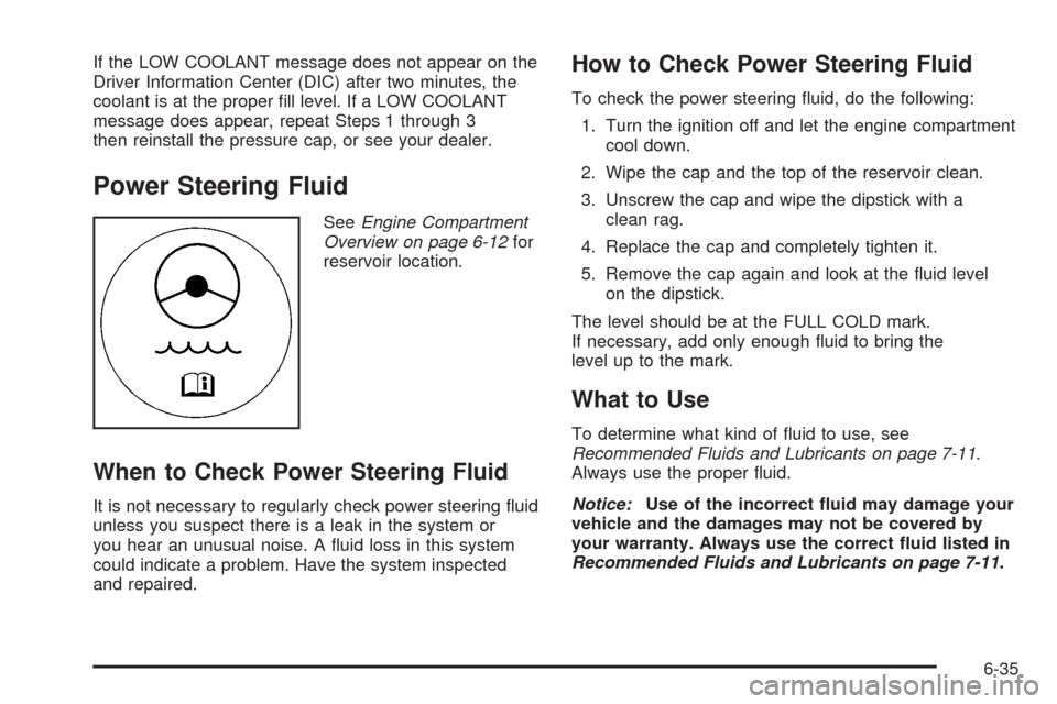 CADILLAC XLR 2008 1.G Owners Manual If the LOW COOLANT message does not appear on the
Driver Information Center (DIC) after two minutes, the
coolant is at the proper �ll level. If a LOW COOLANT
message does appear, repeat Steps 1 throug