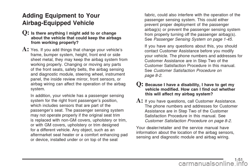 CADILLAC XLR 2008 1.G Owners Manual Adding Equipment to Your
Airbag-Equipped Vehicle
Q:Is there anything I might add to or change
about the vehicle that could keep the airbags
from working properly?
A:Yes. If you add things that change 